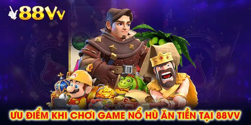 Ưu Điểm Khi Chơi Game Nổ Hũ Ăn Tiền Tại 88vv